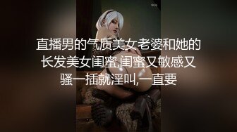 直播男的气质美女老婆和她的长发美女闺蜜,闺蜜又敏感又骚一插就淫叫,一直要