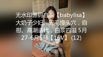 无水印源码自录【babylisa】大奶子少妇、无毛馒头穴，自慰、高潮迭代，白浆四溢 5月27-6月5号【16V】 (12)