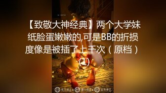 【致敬大神经典】两个大学妹纸脸蛋嫩嫩的,可是BB的折损度像是被插了上千次（原档） (1)