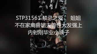 STP31561 禁忌之爱❤️姐姐不在家禽兽姐夫兽性大发强上内射刚毕业小姨子