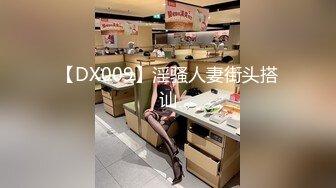 【DX009】淫骚人妻街头搭讪