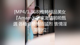 [MP4/1.3GB]推特極品美女『Amam』居家激情啪啪甄選 各種姿勢抽插猛烈 表情淫蕩到位