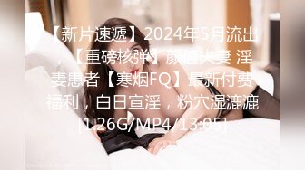 【新片速遞】2024年5月流出，【重磅核弹】颜值夫妻 淫妻患者【寒烟FQ】最新付费福利，白日宣淫，粉穴湿漉漉[1.26G/MP4/13:05]