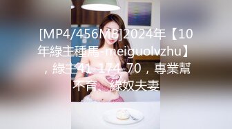 [MP4/456MB]2024年【10年綠主種馬-meiguolvzhu】，綠主41-174-70，專業幫不育、綠奴夫妻