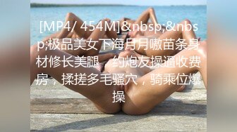 [MP4/ 454M]&nbsp;&nbsp;极品美女下海月月嗷苗条身材修长美腿，约炮友操逼收费房，揉搓多毛骚穴，骑乘位爆操