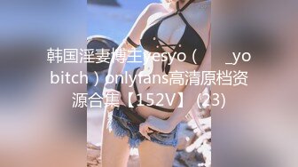 韩国淫妻博主yesyo（요년_yobitch）onlyfans高清原档资源合集【152V】 (23)