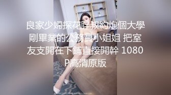 良家少婦探花胖叔約炮個大學剛畢業的公務員小姐姐 把室友支開在下鋪直接開幹 1080P高清原版