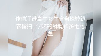 偷偷溜进高中女生宿舍撩被趴衣偷拍⭐学妹的酥胸和多毛鲍鱼