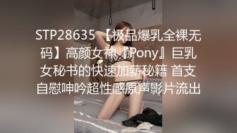 STP28635 【极品爆乳全裸无码】高颜女神『Pony』巨乳女秘书的快速加薪秘籍 首支自慰呻吟超性感原声影片流出