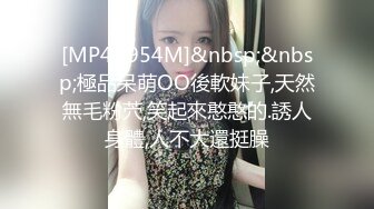 [MP4/ 954M]&nbsp;&nbsp;極品呆萌OO後軟妹子,天然無毛粉茓,笑起來憨憨的.誘人身體,人不大還挺臊