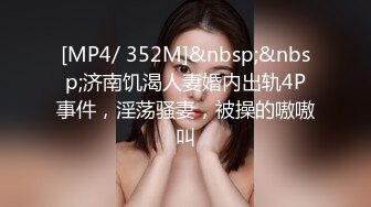 [MP4/ 352M]&nbsp;&nbsp;济南饥渴人妻婚内出轨4P事件，淫荡骚妻，被操的嗷嗷叫