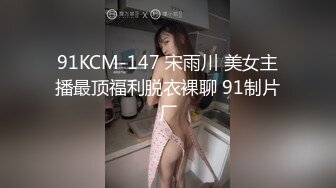 91KCM-147 宋雨川 美女主播最顶福利脱衣裸聊 91制片厂