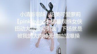 ✿小清新萌妹✿甜美可爱萝莉〖pinkloving〗情趣蜘蛛女侠扭动大屁股勾引我，下场就是被我的大肉棒无情抽插爆操