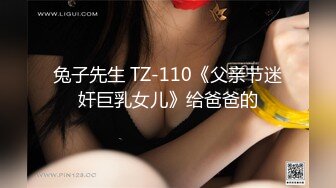 兔子先生 TZ-110《父亲节迷奸巨乳女儿》给爸爸的