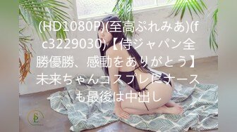 (HD1080P)(至高ぷれみあ)(fc3229030)【侍ジャパン全勝優勝、感動をありがとう】未来ちゃんコスプレにナースも最後は中出し