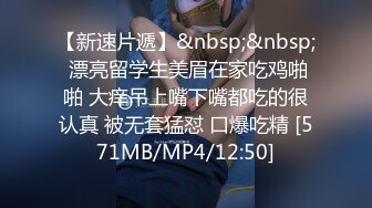 【新速片遞】&nbsp;&nbsp; 漂亮留学生美眉在家吃鸡啪啪 大痒吊上嘴下嘴都吃的很认真 被无套猛怼 口爆吃精 [571MB/MP4/12:50]