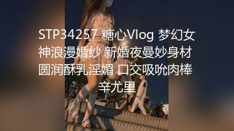 STP34257 糖心Vlog 梦幻女神浪漫婚纱 新婚夜曼妙身材 圆润酥乳淫媚 口交吸吮肉棒 辛尤里