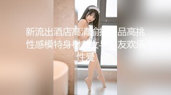 大一学生妹跟男友酒店开房啪啪偷拍，身材苗条细腰翘臀美乳，听话喜欢给男友口交，真实做爱刺激