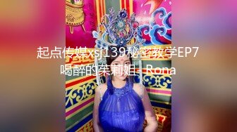 起点传媒xsj139秘密教学EP7喝醉的茱莉姐- Rona