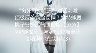 “肏死母狗骚逼”对话刺激_顶级反差露脸女神！推特蜂腰桃子臀极品气质御姐【兔兔】VIP群福利，与老板3P爆肏大哥在笑她在尖叫 (3)