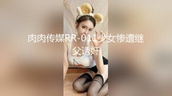 肉肉传媒RR-011少女惨遭继父诱奸