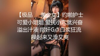 【极品❤️美少女】约啪护士可爱小姐姐 爱抚小穴就兴奋溢出汁液 指奸G点白浆狂流 操起来又滑又爽