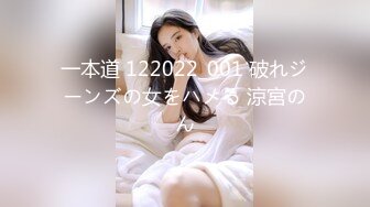 一本道 122022_001 破れジーンズの女をハメる 涼宮のん