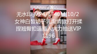 无水印[MP4/1740M]10/2 女神白皙奶子乳沟情欲打开揉捏翘臀扣逼插入大力抽送VIP1196