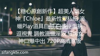 【糖心原創新作】超美人氣女神『Chloe』最新性愛私拍 滴蠟Play道具自慰 白漿泛濫挑逗視覺 調教滴蠟淫奴 狂肏女神口爆中出 720P高清原版