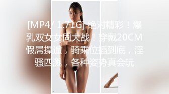 [MP4/ 1.71G] 绝对精彩！爆乳双女女同大战！穿戴20CM假屌操逼，骑乘位插到底，淫骚四溅，各种姿势真会玩