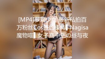 [MP4]萝莉少女 最新私拍百万粉丝Cos签约模特▌Nagisa魔物喵▌女子高中生の昼与夜