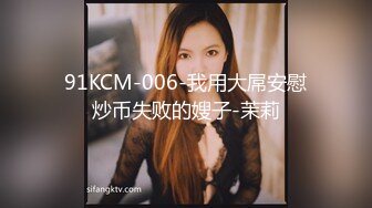 91KCM-006-我用大屌安慰炒币失败的嫂子-茉莉