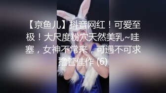 【京鱼儿】抖音网红！可爱至极！大尺度粉穴天然美乳~哇塞，女神不常来，可遇不可求撸管佳作 (6)