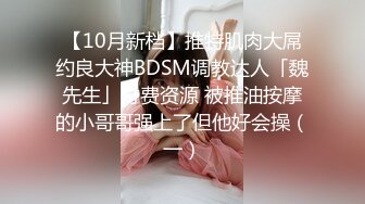 【10月新档】推特肌肉大屌约良大神BDSM调教达人「魏先生」付费资源 被推油按摩的小哥哥强上了但他好会操（一）