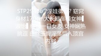 STP29406 ?淫娃御姐? 窈窕身材170cm大长腿车模女神▌淑怡▌终极一日女友 女神娴熟挑逗 白丝玉臀淫荡后入顶宫内射