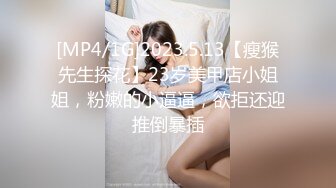 [MP4/1G]2023.5.13【瘦猴先生探花】23岁美甲店小姐姐，粉嫩的小逼逼，欲拒还迎推倒暴插