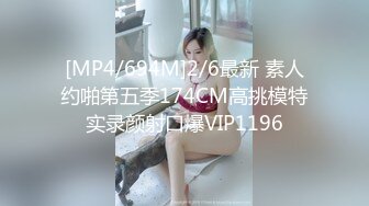 [MP4/694M]2/6最新 素人约啪第五季174CM高挑模特实录颜射口爆VIP1196