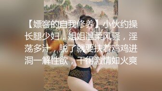 【嫖客的自我修养】小伙约操长腿少妇，姐姐温柔风骚，淫荡多汁，脱了就要扶着鸡鸡进洞一解性欲，干得激情如火爽