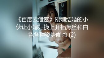 《百度云泄密》刚刚结婚的小伙让小媳妇换上开档黑丝和白色各种姿势啪啪 (2)