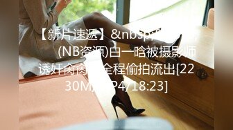 【新片速遞】&nbsp;&nbsp; ❤️(NB资源)白一晗被摄影师诱奸肏肏肏全程偷拍流出[2230M/MP4/18:23]