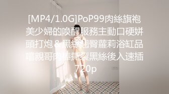 [MP4/1.0G]PoP99肉絲旗袍美少婦的喚醒服務主動口硬姘頭打炮＆黑絲翹臀蘿莉浴缸品嚐親哥肉棒撕裂黑絲後入速插 720p