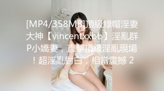 [MP4/358MB]頂級綠帽淫妻大神【vincentxxbb】淫亂群P小嬌妻，直擊頂級淫亂現場！超淫亂對白，相當震撼 2