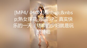 [MP4/ 460M]&nbsp;&nbsp;熟女探花_啪啪3P，真实快乐的一天，结婚的少妇就是玩的开哈