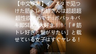 【中文字幕】イ◯スタで见つけた筋トレお姉さんは超超超超性欲强めでチ○ポバッキバキ即SEXが大好き！！ 「＃筋トレ好きと繋がりたい」と载せている女子はすぐヤレる！？