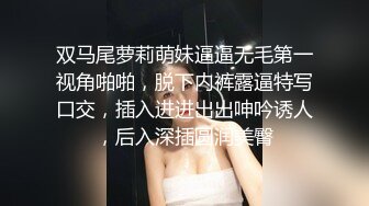 双马尾萝莉萌妹逼逼无毛第一视角啪啪，脱下内裤露逼特写口交，插入进进出出呻吟诱人，后入深插圆润美臀