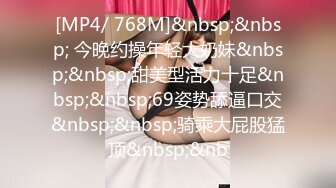 [MP4/ 768M]&nbsp;&nbsp; 今晚约操年轻大奶妹&nbsp;&nbsp;甜美型活力十足&nbsp;&nbsp;69姿势舔逼口交&nbsp;&nbsp;骑乘大屁股猛顶&nbsp;&nb