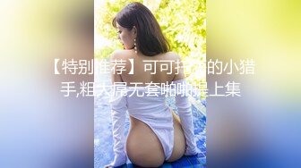 【特别推荐】可可托海的小猎手,粗大屌无套啪啪提上集