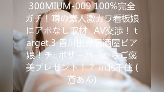 300MIUM-009 100%完全ガチ！噂の素人激カワ看板娘にアポなし取材⇒AV交渉！ target.3 香川出身居酒屋ビア娘！チ○ポサーバーからご褒美プレゼント！？ in北千住 (蒼あん)