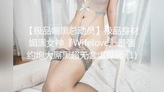 【极品媚黑总动员】极品身材媚黑女神『Wifelove』最强约炮大屌黑超无套虐操骚 (1)