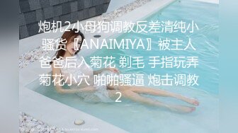 炮机2小母狗调教反差清纯小骚货〖ANAIMIYA〗被主人爸爸后入菊花 剃毛 手指玩弄菊花小穴 啪啪骚逼 炮击调教2